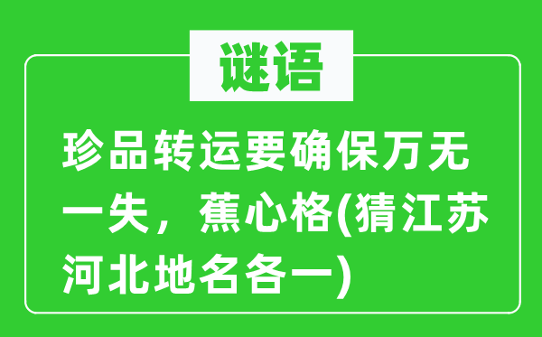 谜语：珍品转运要确保满有把握，蕉心格(猜江苏河北地名各一)