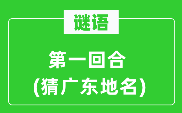 谜语:第一回合(猜广东地名)