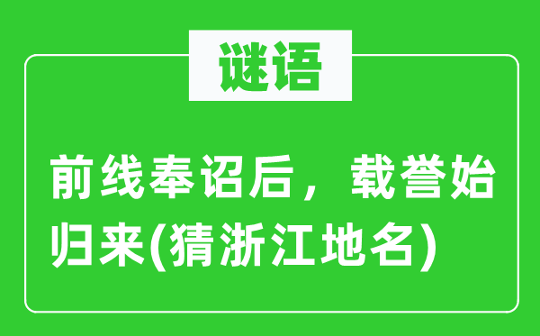 谜语：火线奉诏后，载誉始返来(猜浙江地名)