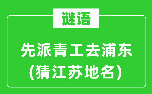 谜语：先派青工去浦东(猜江苏地名)