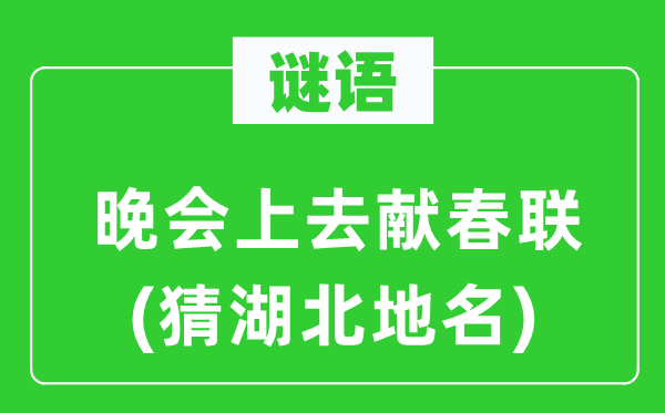 谜语：晚会上去献对联(猜湖北地名)