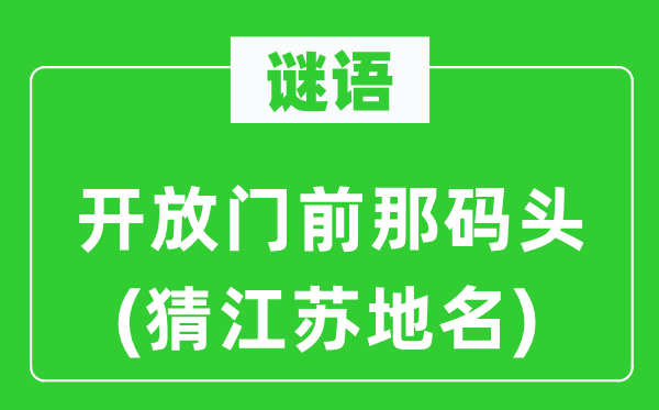 谜语:开放门前那船埠(猜江苏地名)