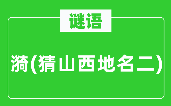 谜语:漪(猜山西地名二)