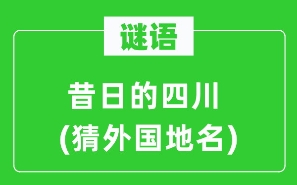 谜语：旧日的四川(猜本国地名)