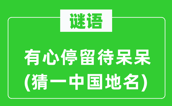谜语:故意逗留待呆呆(猜一中国地名)