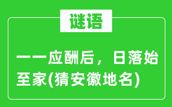 谜语:逐一应付后,日落始至家(猜安徽地名)