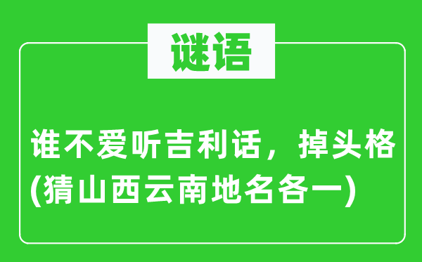 谜语：谁不爱听吉祥话，掉头格(猜山西云南地名各一)