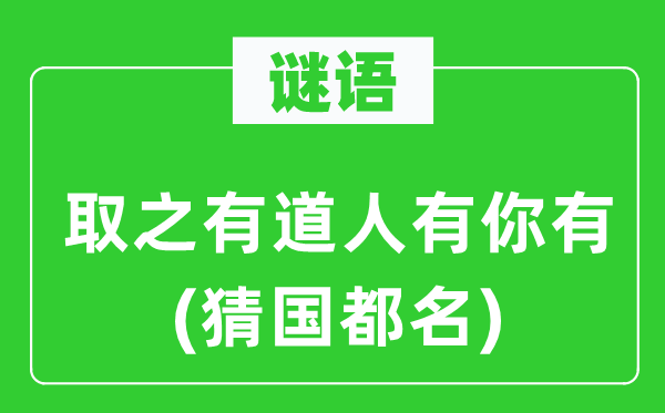 谜语：取之有道人有你有(猜都城名)