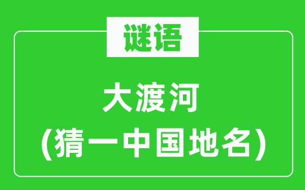 谜语:大渡河(猜一中国地名)