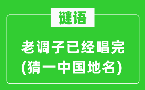 谜语：老音调已唱完(猜一中国地名)