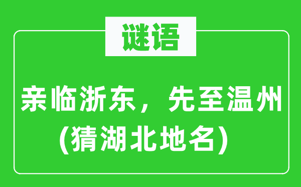 谜语:亲临浙东,先至温州(猜湖北地名)