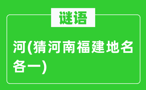 谜语:河(猜河南福建地名各一)