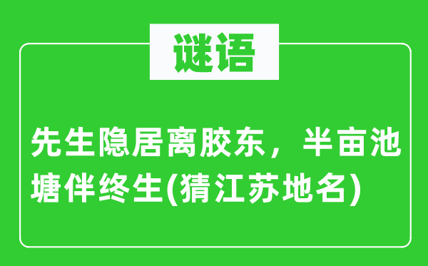 谜语:师长教师隐居离胶东,半亩水池伴毕生(猜江苏地名)