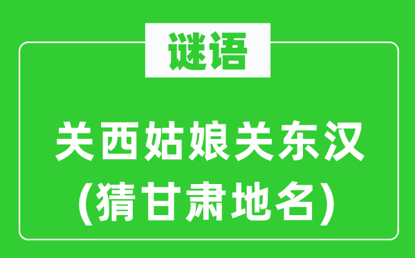 谜语:关西女人关东汉(猜甘肃地名)