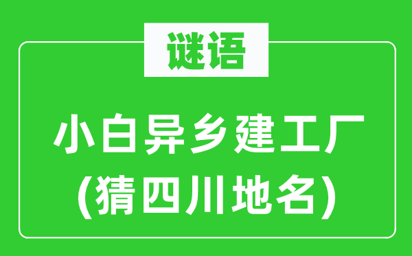 谜语：小白他乡建工场(猜四川地名)