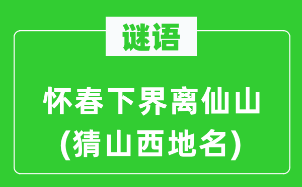 谜语:怀春下界离仙山(猜山西地名)