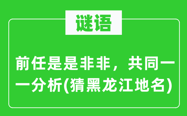 谜语：后任是长短非，配合逐一阐发(猜黑龙江地名)
