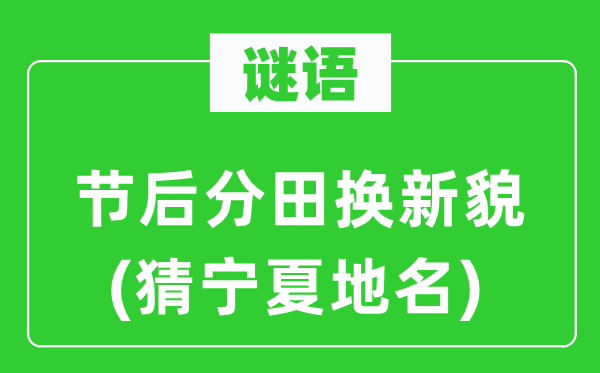 谜语:节后分田换新貌(猜宁夏地名)
