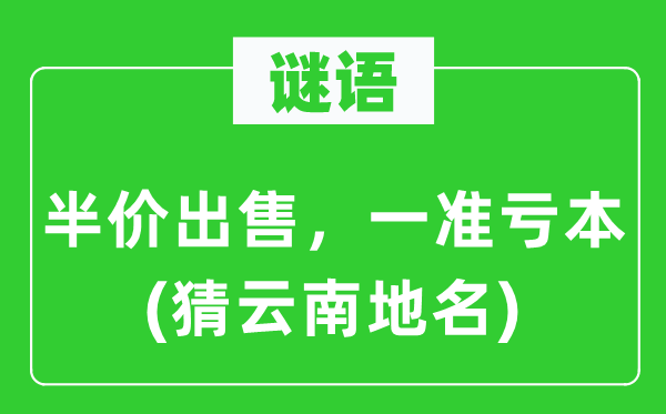 谜语：半价出卖，一准赔本(猜云南地名)