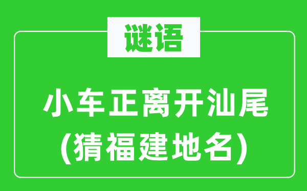谜语：小车正分开汕尾(猜福建地名)