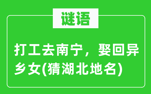 谜语：打工去南宁，娶回他乡女(猜湖北地名)