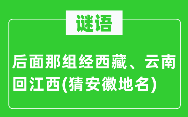 谜语：前面那组经西藏、云南回江西(猜安徽地名)