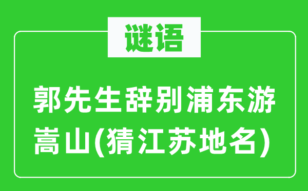 谜语：郭师长教师告别浦东游嵩山(猜江苏地名)
