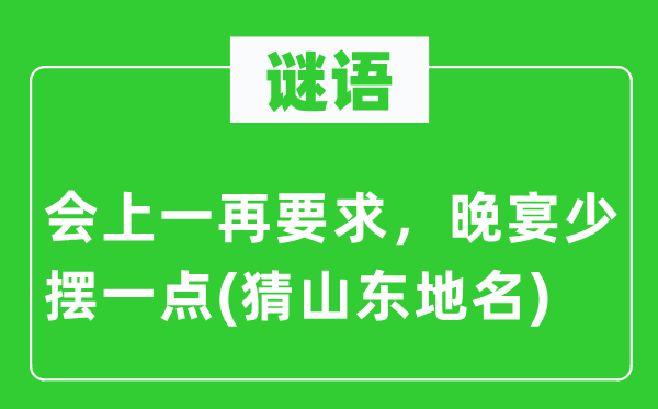 谜语：会上几回再三请求，晚宴少摆一点(猜山东地名)