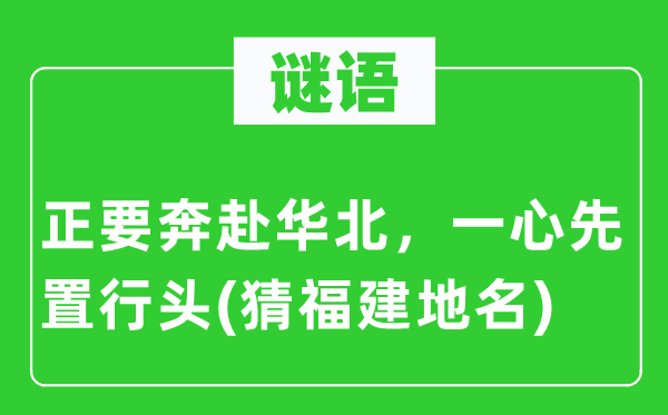 谜语：正要奔赴华北，同心专心先置行头(猜福建地名)