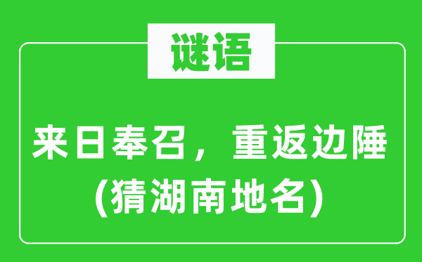 谜语：明天将来奉召，重返边疆(猜湖南地名)
