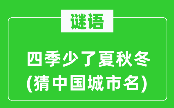 谜语：四时少了夏秋冬(猜中国都会名)