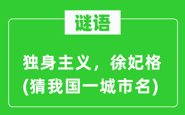 谜语：单身主义，徐妃格(猜我国一都会名)
