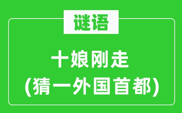 谜语：十娘刚走(猜一本国都城)