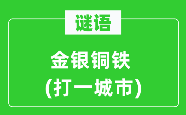 谜语：金银铜铁 (打一都会)