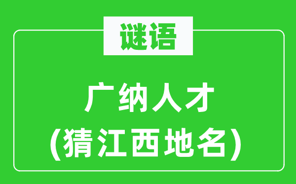 谜语：广纳人材(猜江西地名)
