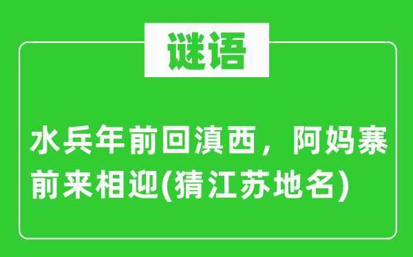 谜语：海军年前回滇西，阿妈寨前来相迎(猜江苏地名)