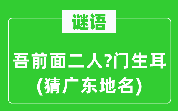 谜语：吾后面二人?弟子耳(猜广东地名)