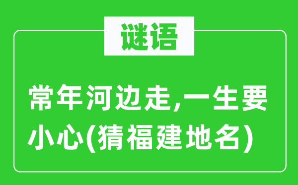 谜语：终年河滨走,平生要谨慎(猜福建地名)
