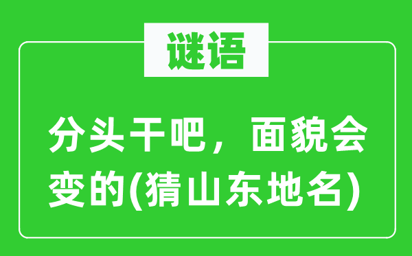 谜语：分头干吧，面孔会变的(猜山东地名)