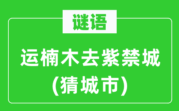 谜语：运楠木去紫禁城(猜都会)
