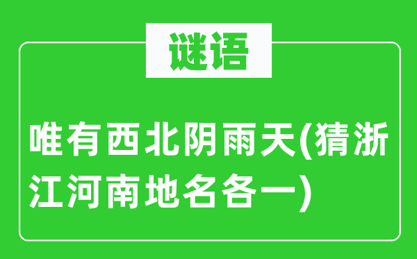 谜语：惟有东南阴雨天(猜浙江河南地名各一)