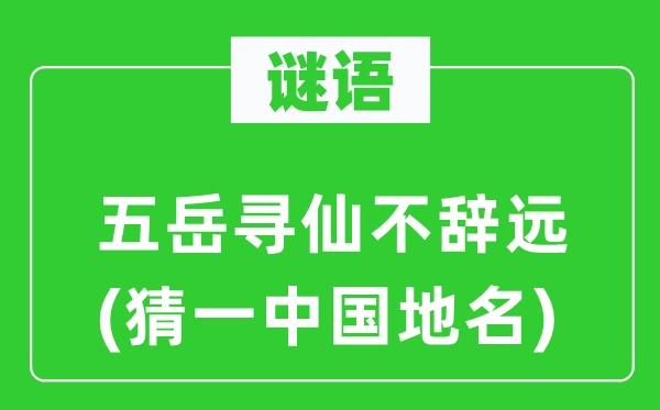谜语:五岳寻仙不辞远(猜一中国地名)