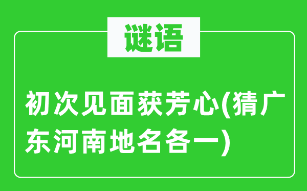谜语：初度碰头获芳心(猜广东河南地名各一)