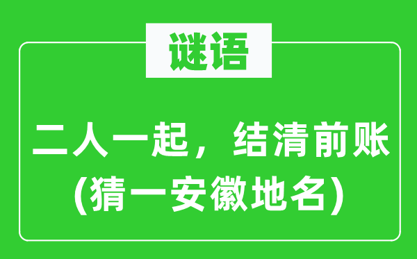 谜语：二人一路，结清前账(猜一安徽地名)
