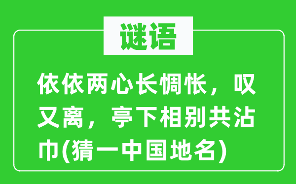 谜语：依依两心长难过，叹又离，亭下相别共沾巾(猜一中国地名)