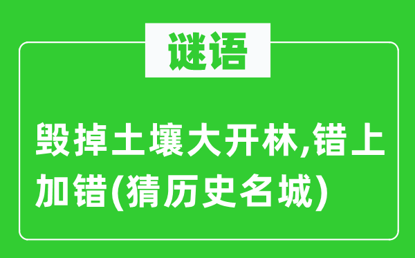 谜语：毁掉泥土大开林,错上加错(猜汗青名城)