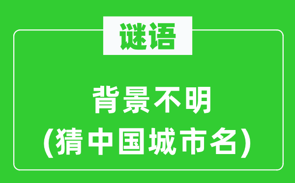 谜语：背景不明(猜中国都会名)