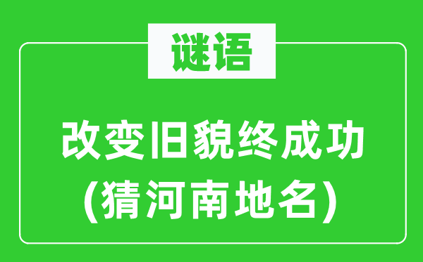 谜语：转变旧貌终胜利(猜河南地名)