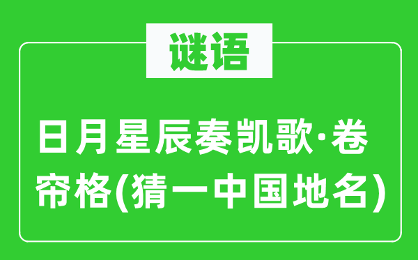 谜语：日月星斗奏凯歌·卷帘格(猜一中国地名)