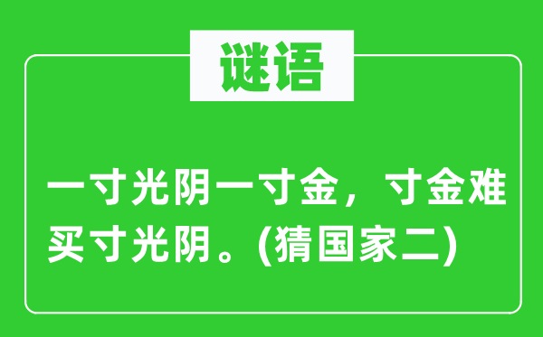 谜语:一寸工夫一寸金,寸金难买寸工夫。(猜国度二)